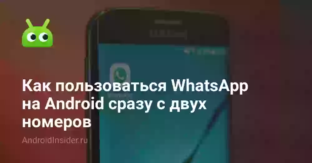 Как пользоваться WhatsApp на Android сразу с двух номеров