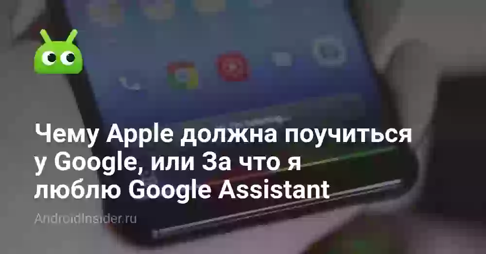 Чему Apple должна поучиться у Google, или За что я люблю Google Assistant