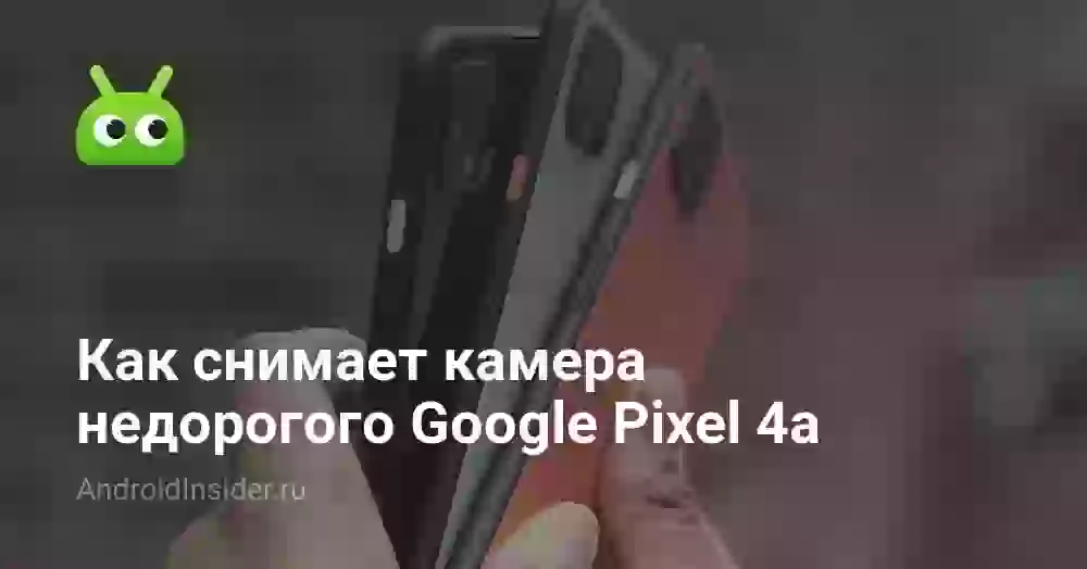 Как снимает камера недорогого Google Pixel 4a