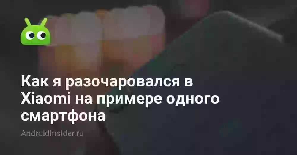 Как я разочаровался в Xiaomi на примере одного смартфона