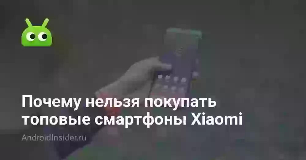 Почему нельзя покупать топовые смартфоны Xiaomi