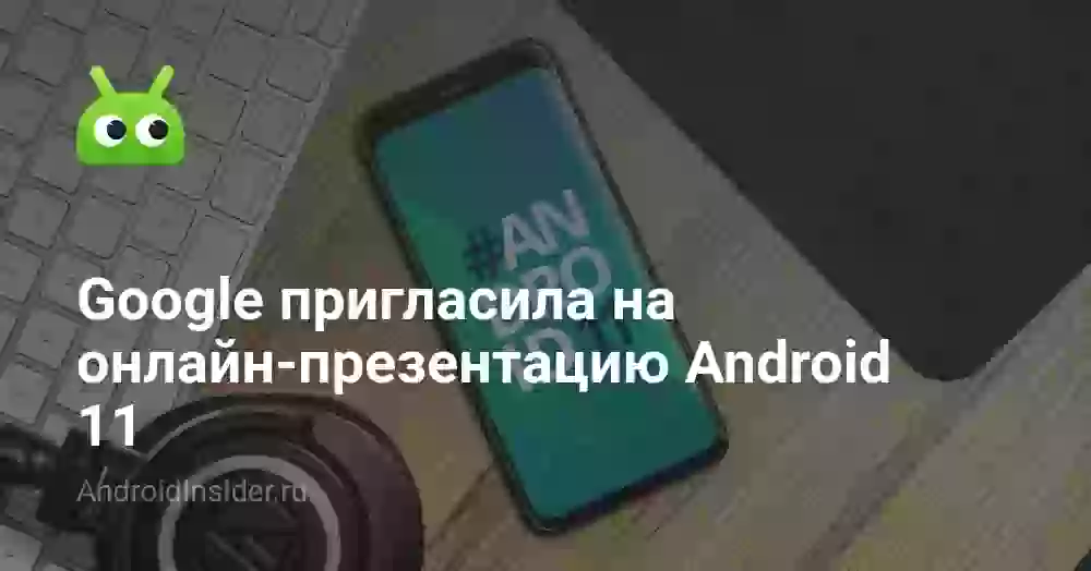 Google пригласила на онлайн-презентацию Android 11