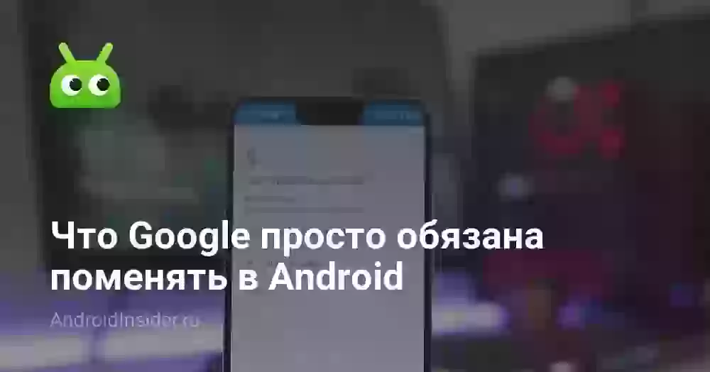 Что Google просто обязана поменять в Android