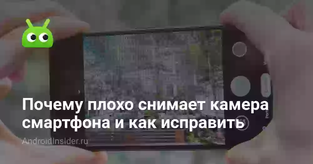 Почему плохо снимает камера смартфона и как исправить