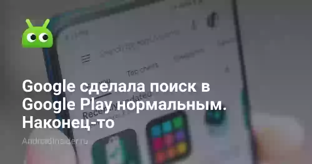 Google сделала поиск в Google Play нормальным. Наконец-то