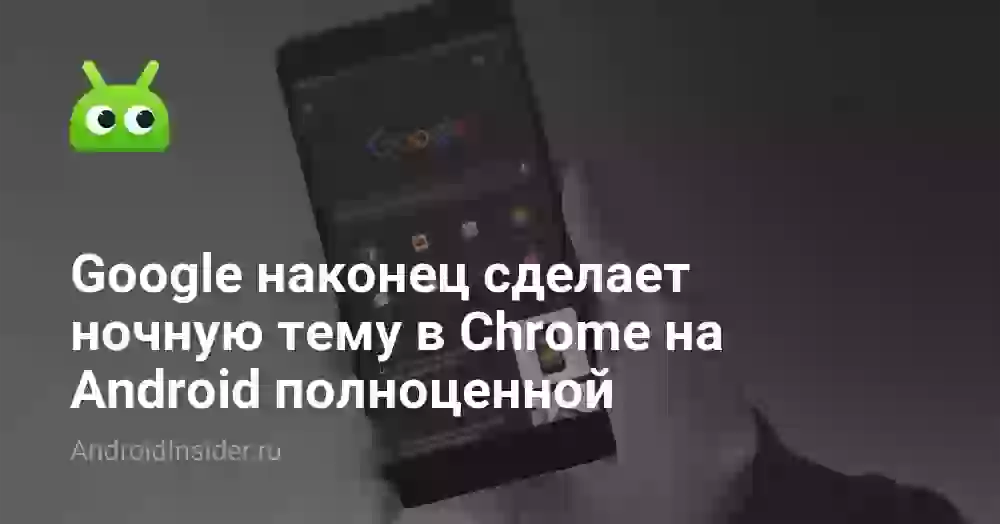 Google наконец сделает ночную тему в Chrome на Android полноценной