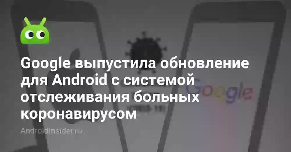 Google выпустила обновление для Android с системой отслеживания больных коронавирусом