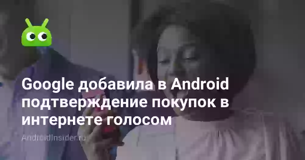 Google добавила в Android подтверждение покупок в интернете голосом