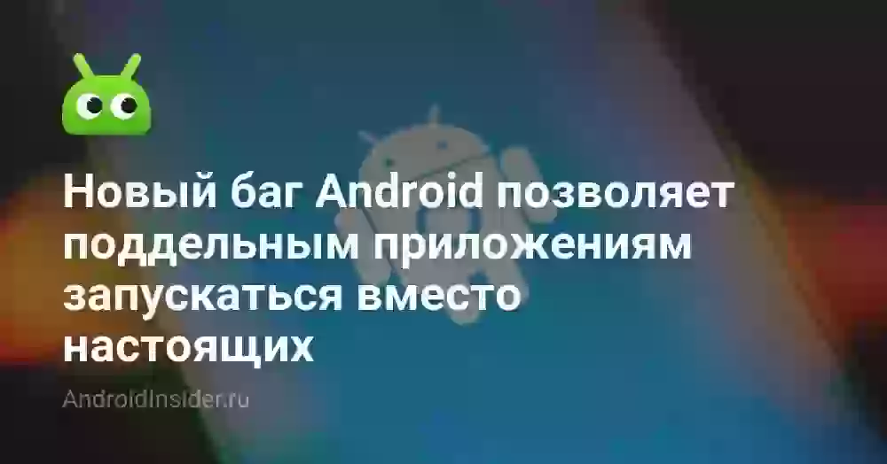 Новый баг Android позволяет поддельным приложениям запускаться вместо настоящих