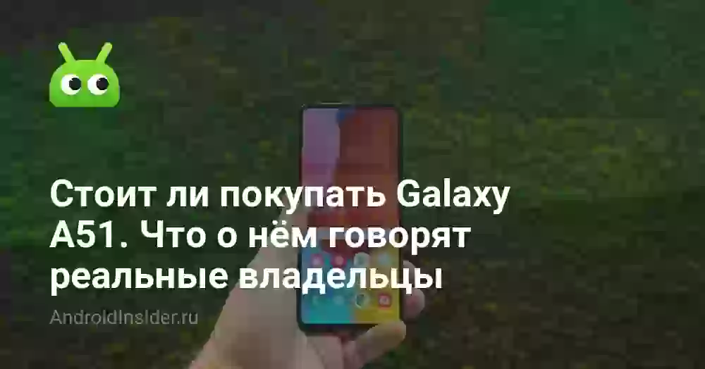 Стоит ли покупать Galaxy A51. Что о нём говорят реальные владельцы