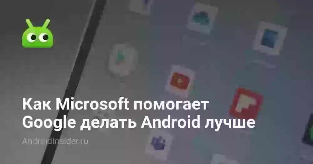 Как Microsoft помогает Google делать Android лучше