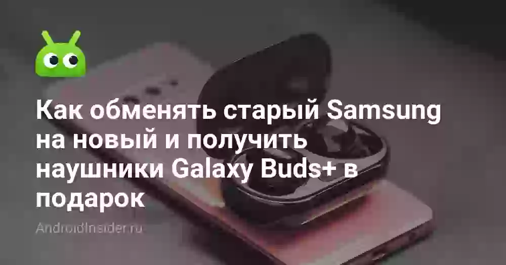 Как обменять старый Samsung на новый и получить наушники Galaxy Buds+ в подарок