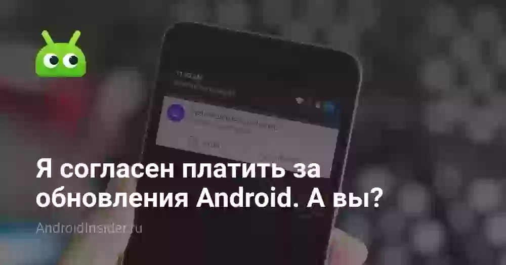 Я согласен платить за обновления Android. А вы?