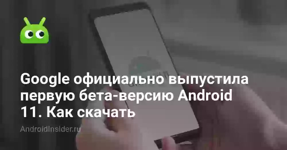 Google официально выпустила первую бета-версию Android 11. Как скачать