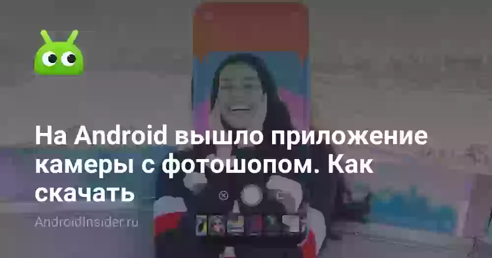 На Android вышло приложение камеры с фотошопом. Как скачать