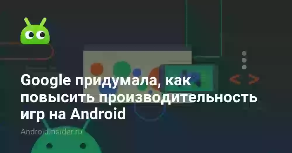 Google придумала, как повысить производительность игр на Android