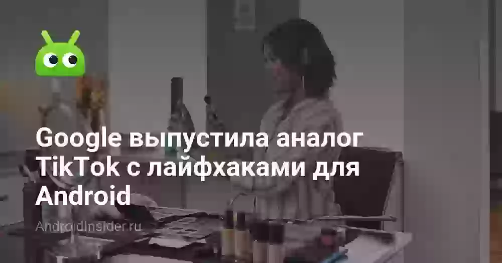 Google выпустила аналог TikTok с лайфхаками для Android