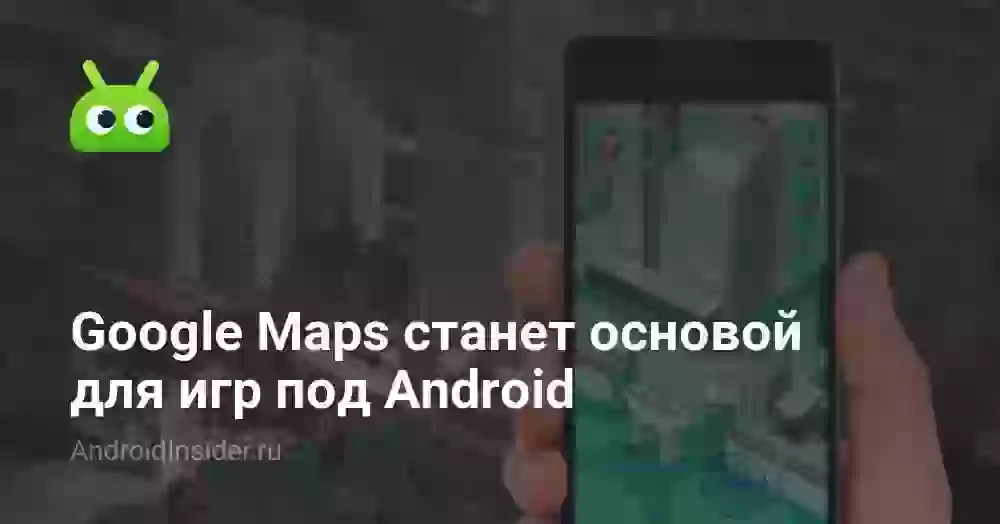Google Maps станет основой для игр под Android