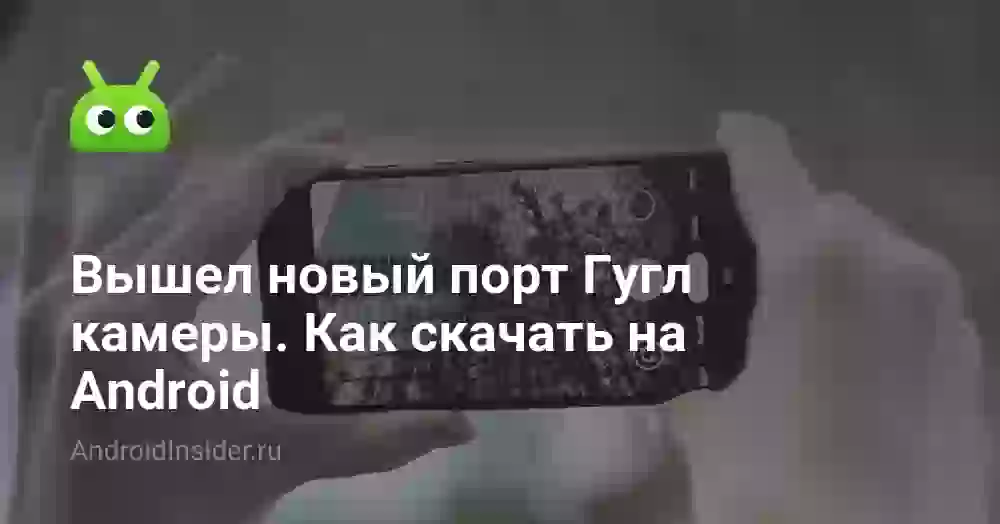 Вышел новый порт Гугл камеры. Как скачать на Android