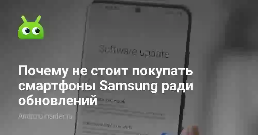 Почему не стоит покупать смартфоны Samsung ради обновлений