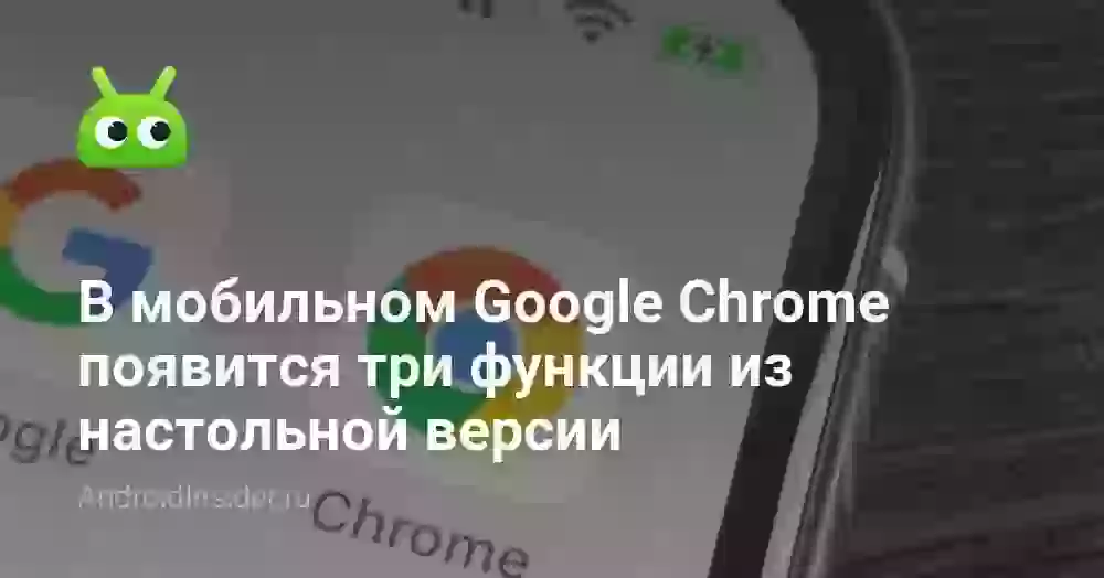 В мобильном Google Chrome появится три функции из настольной версии