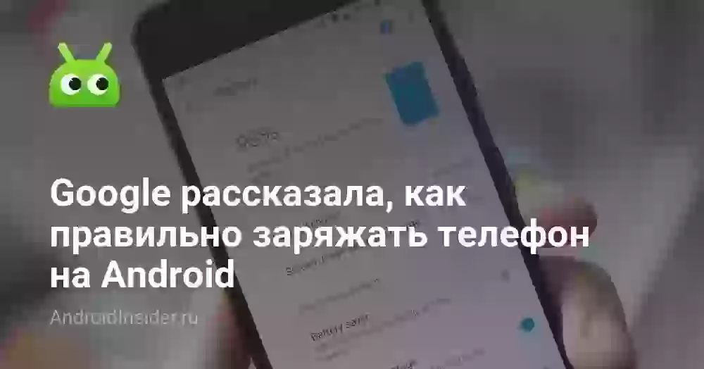 Google рассказала, как правильно заряжать телефон на Android