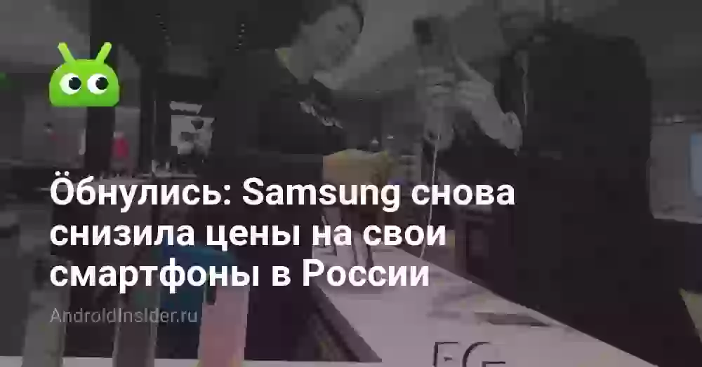 Ӧбнулись: Samsung снова снизила цены на свои смартфоны в России