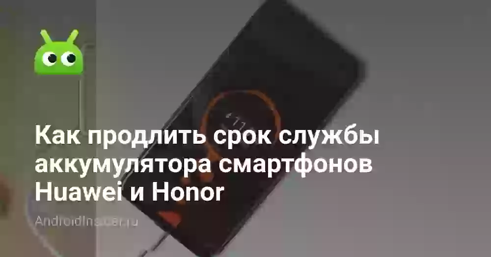 Как продлить срок службы аккумулятора смартфонов Huawei и Honor