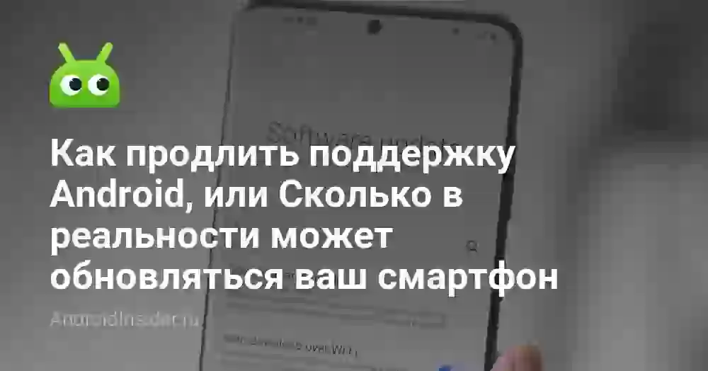 Как продлить поддержку Android, или Сколько в реальности может обновляться ваш смартфон