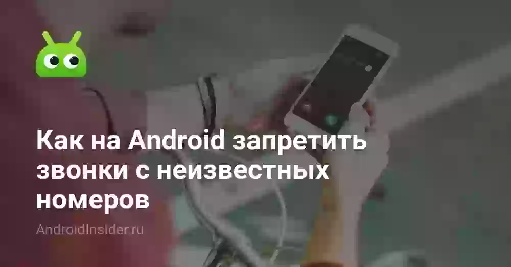 Как запретить звонки с неизвестных номеров на Андроиде