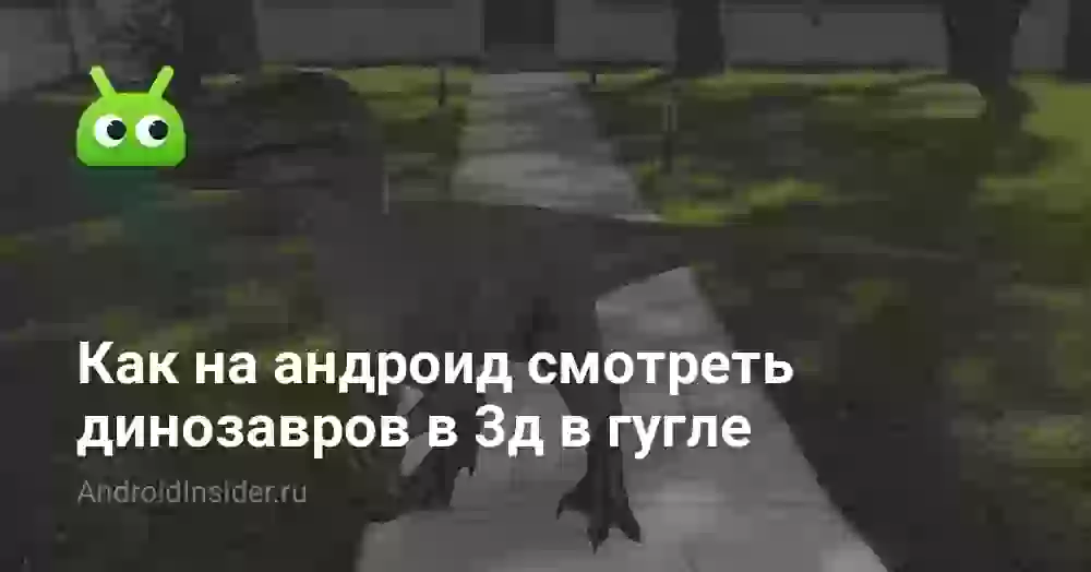 Как на андроид смотреть динозавров в 3д в гугле