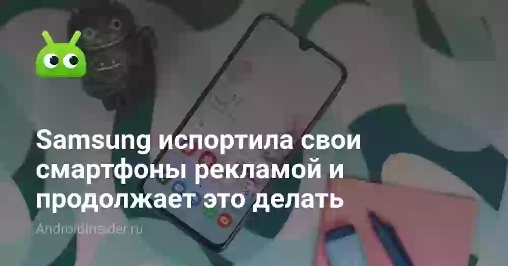 Samsung испортила свои смартфоны рекламой и продолжает это делать