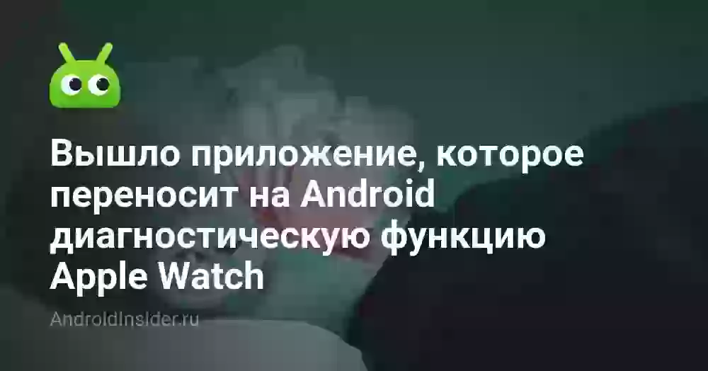 Вышло приложение, которое переносит на Android диагностическую функцию Apple Watch