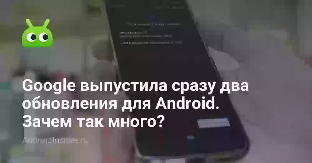 Google выпустила сразу два обновления для Android. Зачем так много?