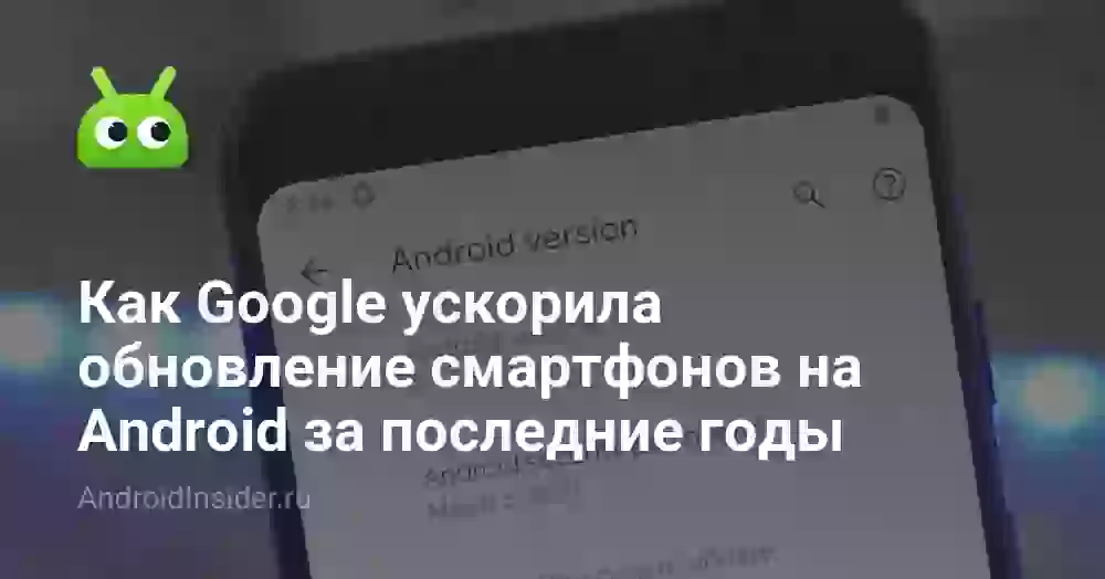 Как Google ускорила обновление смартфонов на Android за последние годы