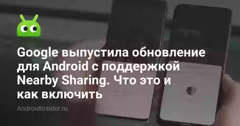 Google выпустила обновление для Android с поддержкой Nearby Sharing. Что это и как включить