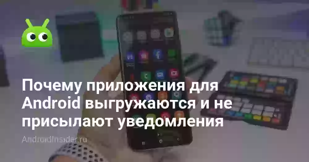 Почему приложения для Android выгружаются и не присылают уведомления