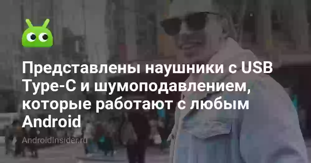 Представлены наушники с USB Type-C и шумоподавлением, которые работают с любым Android