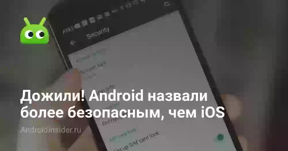 Дожили! Android назвали более безопасным, чем iOS