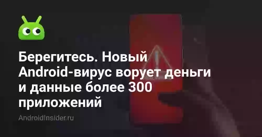 Берегитесь. Новый Android-вирус ворует деньги и данные более 300 приложений