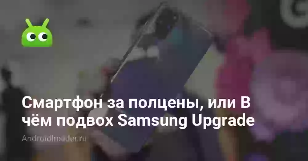 Смартфон за полцены, или В чём подвох Samsung Upgrade