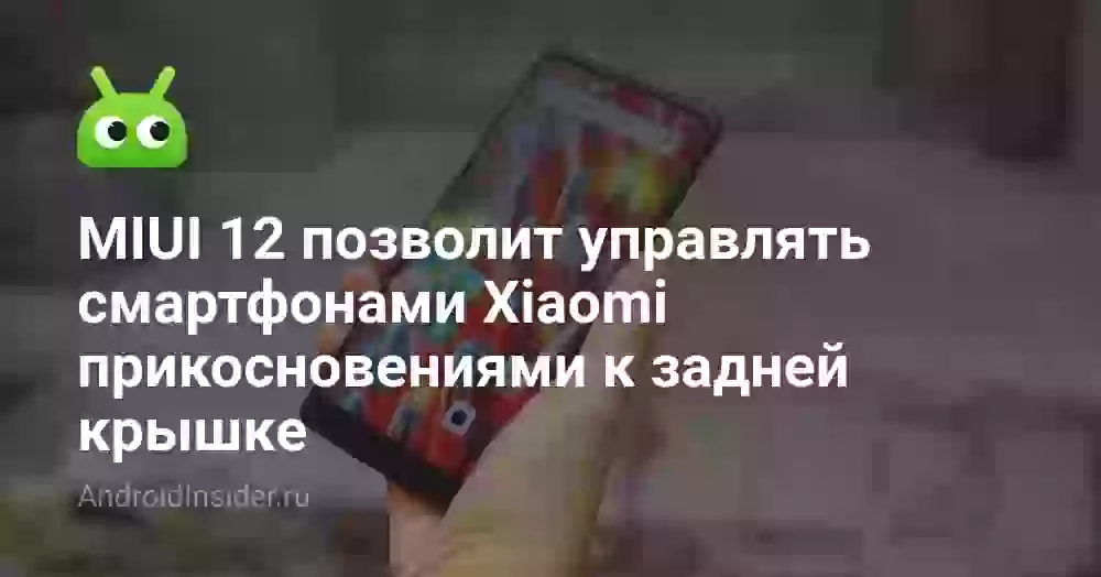 MIUI 12 позволит управлять смартфонами Xiaomi прикосновениями к задней крышке