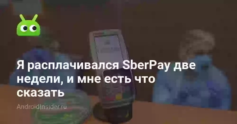 Я расплачивался SberPay две недели, и мне есть что сказать