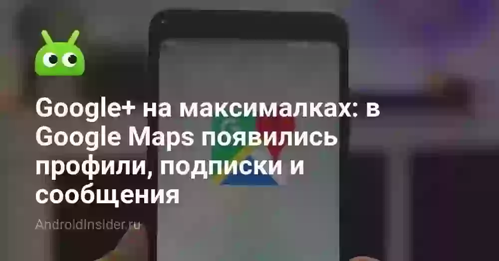 Google+ на максималках: в Google Maps появились профили, подписки и сообщения