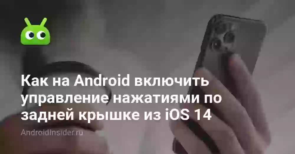 Как на Android включить управление нажатиями по задней крышке из iOS 14