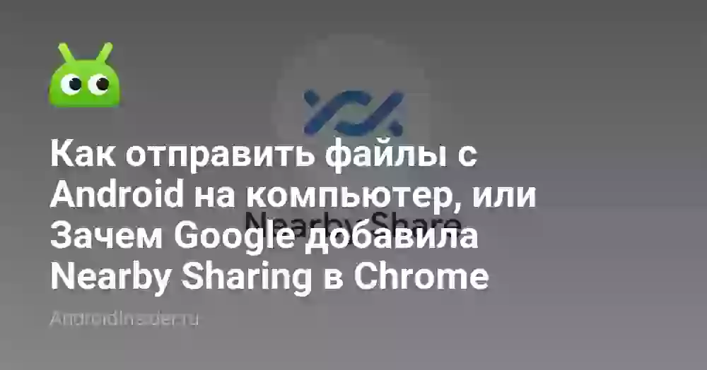 Как отправить файлы с Android на компьютер, или Зачем Google добавила Nearby Sharing в Chrome