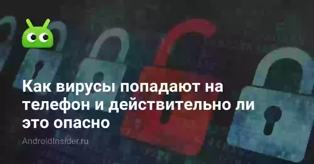 Как вирусы попадают на телефон и действительно ли это опасно