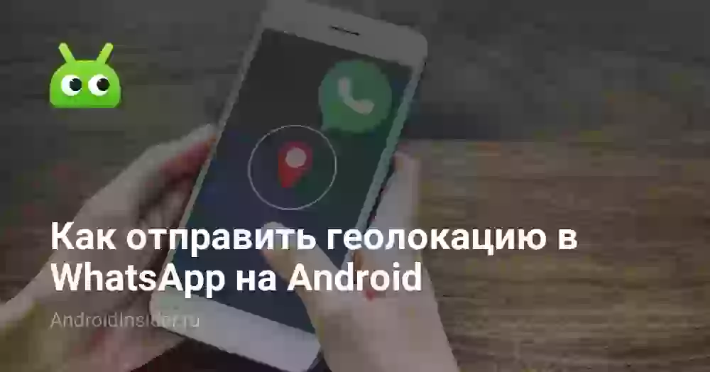 Как скинуть геолокацию в Ватсапе на Андроиде