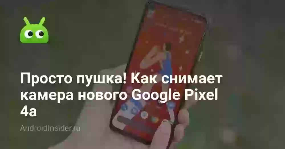 Просто пушка! Как снимает камера нового Google Pixel 4a