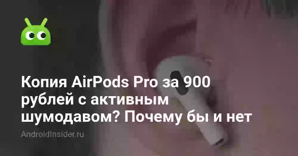 Копия AirPods Pro за 900 рублей с активным шумодавом? Почему бы и нет